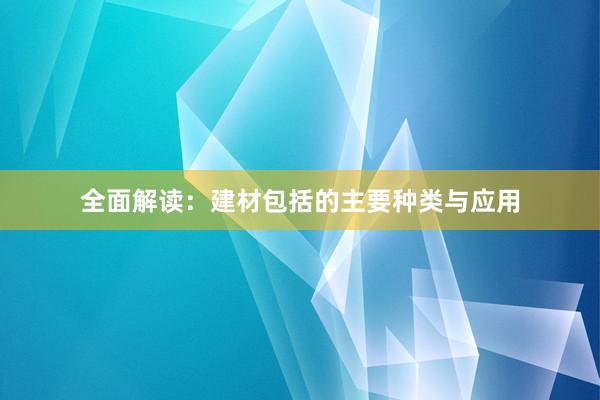 全面解读：建材包括的主要种类与应用